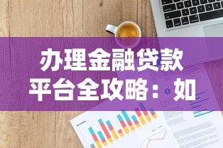 办理金融贷款平台全攻略：如何快速选到正规低息渠道