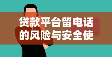 贷款平台留电话的风险与安全使用指南