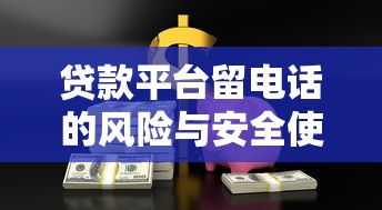 贷款平台留电话的风险与安全使用指南