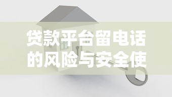 贷款平台留电话的风险与安全使用指南