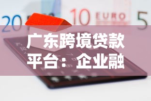 广东跨境贷款平台：企业融资新选择与操作指南