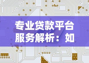 专业贷款平台服务解析：如何选择最适合你的融资方案