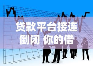 贷款平台接连倒闭 你的借款安全如何保障？