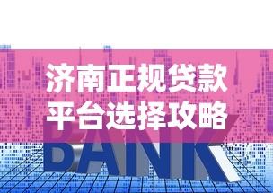 济南正规贷款平台选择攻略：低利率+快速放款指南