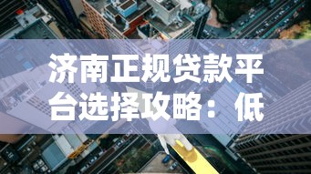 济南正规贷款平台选择攻略：低利率+快速放款指南