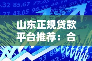山东正规贷款平台推荐：合法靠谱的借款渠道有哪些？