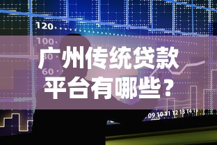 广州传统贷款平台有哪些？解析银行、小贷公司及民间借贷优缺点