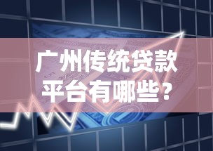 广州传统贷款平台有哪些？解析银行、小贷公司及民间借贷优缺点
