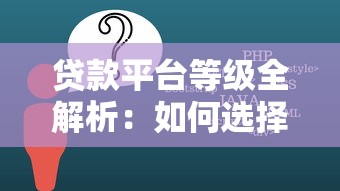 贷款平台等级全解析：如何选择靠谱平台不被坑？