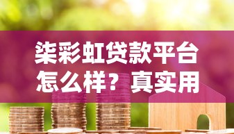 柒彩虹贷款平台怎么样？真实用户评测+申请攻略
