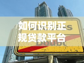 如何识别正规贷款平台？避坑指南及5大筛选技巧
