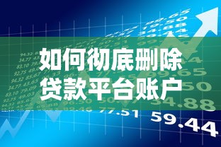 如何彻底删除贷款平台账户？6步操作指南+风险提示