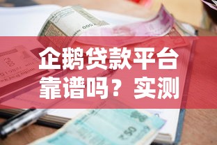 企鹅贷款平台靠谱吗？实测贷款额度、利率与申请流程