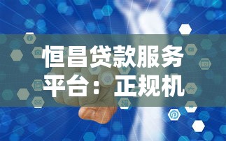 恒昌贷款服务平台：正规机构贷款攻略与用户真实体验解析