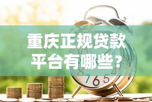 重庆正规贷款平台有哪些？盘点10大靠谱借贷渠道
