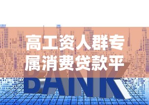 高工资人群专属消费贷款平台推荐：低利率正规渠道解析