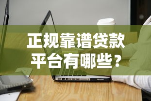 正规靠谱贷款平台有哪些？申请流程与注意事项全攻略