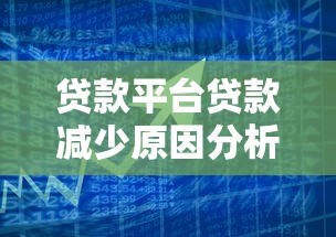 贷款平台贷款减少原因分析及用户应对策略