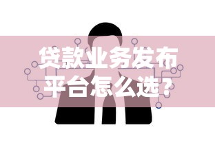 贷款业务发布平台怎么选？这5个关键点帮你避坑