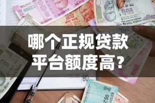 哪个正规贷款平台额度高？2023年贷款额度排行榜