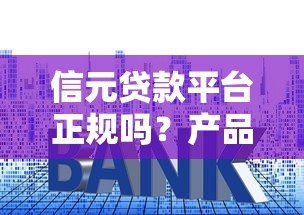 信元贷款平台正规吗？产品、利率、申请流程全面解析