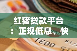 红猪贷款平台：正规低息、快速放款的借贷选择指南