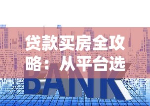 贷款买房全攻略：从平台选择到申请流程详解