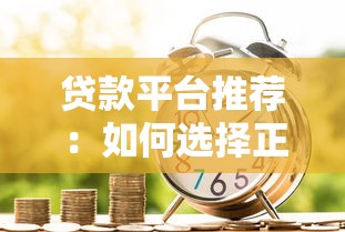 贷款平台推荐：如何选择正规安全的大型借贷渠道