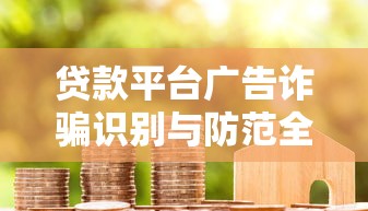 贷款平台广告诈骗识别与防范全攻略