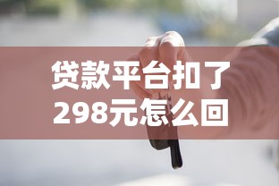 贷款平台扣了298元怎么回事？这些细节要注意！