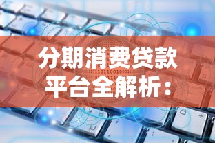 分期消费贷款平台全解析：如何选择最适合你的贷款方案？