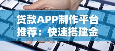 贷款APP制作平台推荐：快速搭建金融服务的5大工具解析