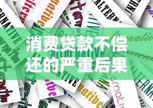 消费贷款不偿还的严重后果及应对措施解析