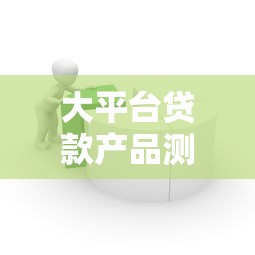 大平台贷款产品测评：如何选择靠谱的借款渠道？