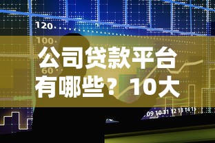 公司贷款平台有哪些？10大正规渠道推荐