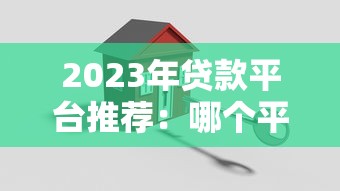 2023年贷款平台推荐：哪个平台贷款更靠谱？安全低息必看指南