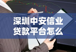 深圳中安信业贷款平台怎么样？靠谱吗？详细解析