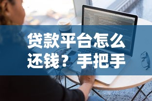贷款平台怎么还钱？手把手教你正确操作