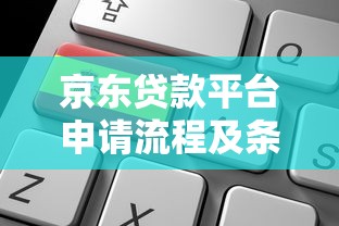 京东贷款平台申请流程及条件全攻略