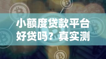 小额度贷款平台好贷吗？真实测评与避坑指南