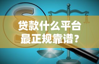 贷款什么平台最正规靠谱？2023年最新平台推荐指南