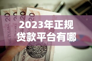 2023年正规贷款平台有哪些？这10个靠谱渠道值得推荐