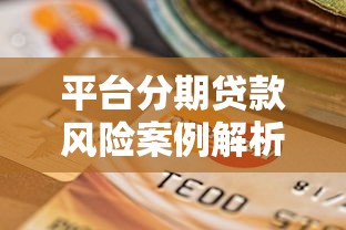 平台分期贷款风险案例解析与选择指南