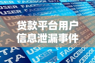 贷款平台用户信息泄漏事件：隐私安全如何保障？