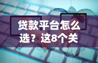 贷款平台怎么选？这8个关键点帮你避坑省钱