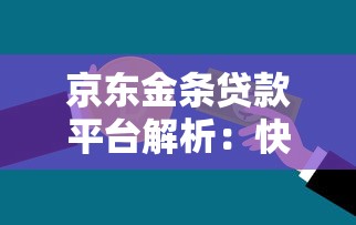 京东金条贷款平台解析：快速审批、灵活额度的信用贷款指南