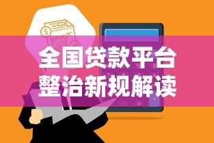 全国贷款平台整治新规解读：合规化进程加速，用户如何应对？