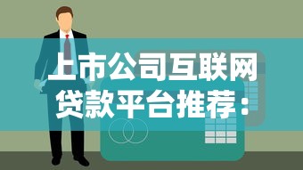 上市公司互联网贷款平台推荐：安全靠谱的10大选择指南