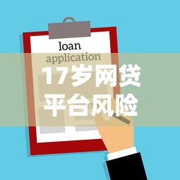17岁网贷平台风险解析：未成年人借贷的法律后果与应对方案