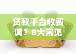 贷款平台收费吗？8大常见费用解析及避坑指南